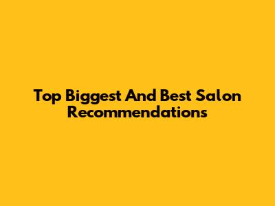Top Biggest And Best Salon Recommendations