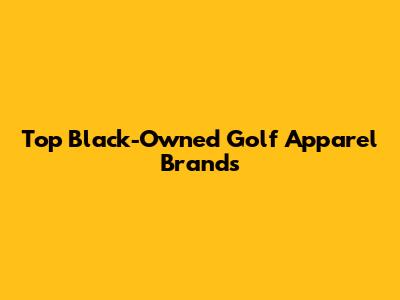 Top Black-Owned Golf Apparel Brands