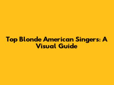 Top Blonde American Singers: A Visual Guide