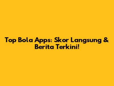 Top Bola Apps: Skor Langsung & Berita Terkini!