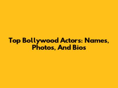 Top Bollywood Actors: Names, Photos, And Bios