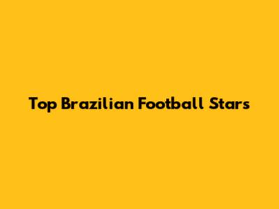 Top Brazilian Football Stars