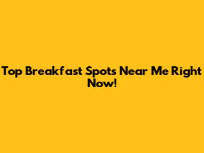 Top Breakfast Spots Near Me Right Now!