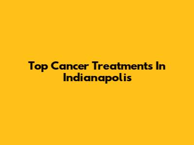 Top Cancer Treatments In Indianapolis