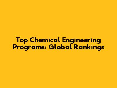 Top Chemical Engineering Programs: Global Rankings