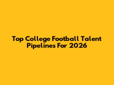Top College Football Talent Pipelines For 2026