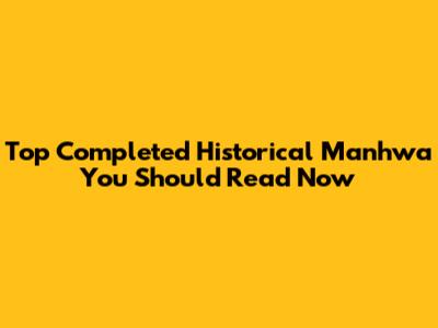 Top Completed Historical Manhwa You Should Read Now