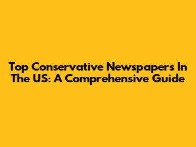 Top Conservative Newspapers In The US: A Comprehensive Guide