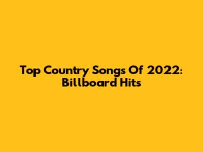 Top Country Songs Of 2022: Billboard Hits
