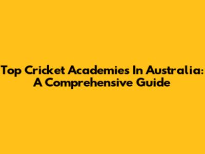 Top Cricket Academies In Australia: A Comprehensive Guide