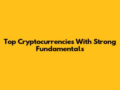 Top Cryptocurrencies With Strong Fundamentals