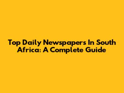 Top Daily Newspapers In South Africa: A Complete Guide