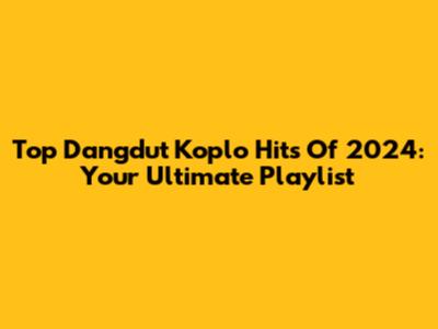 Top Dangdut Koplo Hits Of 2024: Your Ultimate Playlist