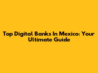 Top Digital Banks In Mexico: Your Ultimate Guide