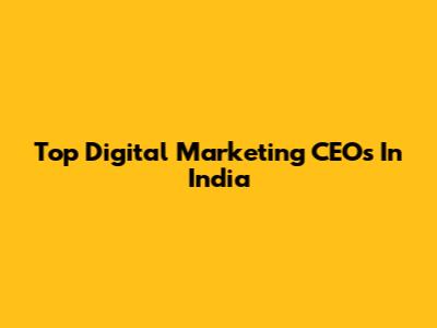 Top Digital Marketing CEOs In India