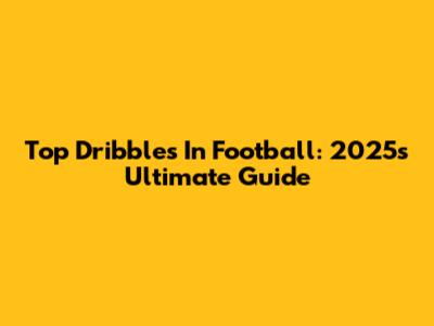 Top Dribbles In Football: 2025's Ultimate Guide