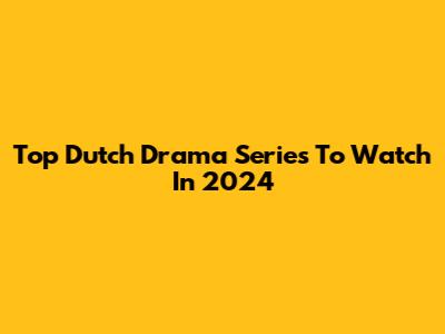 Top Dutch Drama Series To Watch In 2024