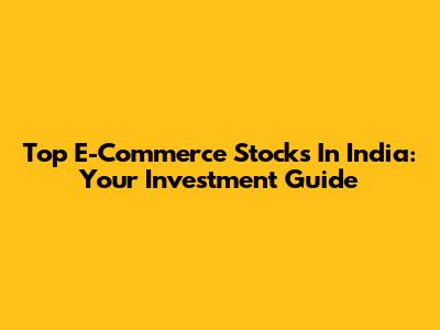 Top E-Commerce Stocks In India: Your Investment Guide