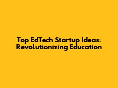 Top EdTech Startup Ideas: Revolutionizing Education