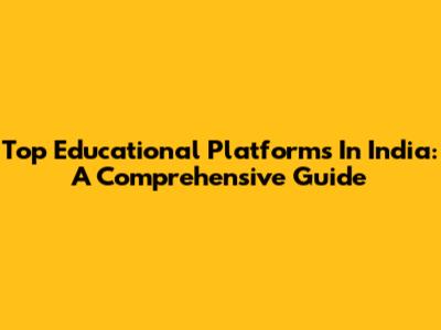 Top Educational Platforms In India: A Comprehensive Guide