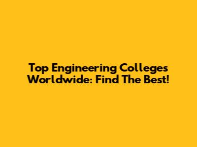 Top Engineering Colleges Worldwide: Find The Best!
