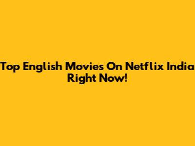 Top English Movies On Netflix India Right Now!