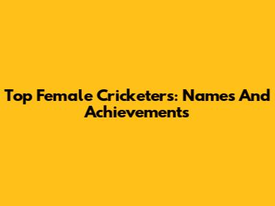 Top Female Cricketers: Names And Achievements