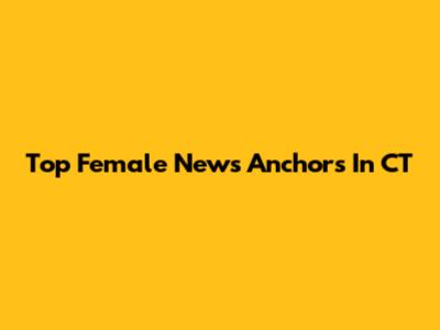 Top Female News Anchors In CT