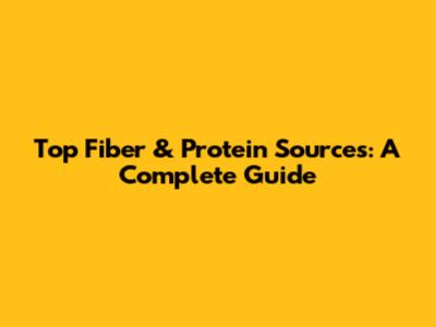 Top Fiber & Protein Sources: A Complete Guide