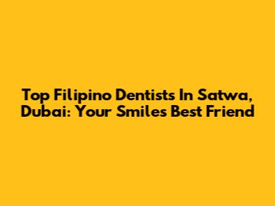 Top Filipino Dentists In Satwa, Dubai: Your Smile's Best Friend