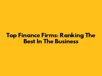 Top Finance Firms: Ranking The Best In The Business