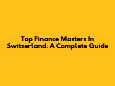 Top Finance Masters In Switzerland: A Complete Guide