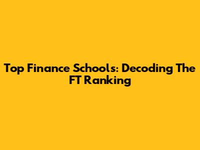 Top Finance Schools: Decoding The FT Ranking
