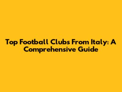 Top Football Clubs From Italy: A Comprehensive Guide
