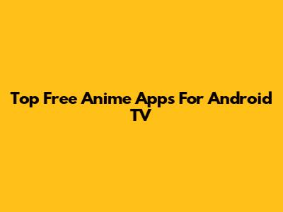 Top Free Anime Apps For Android TV