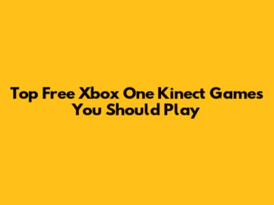 Top Free Xbox One Kinect Games You Should Play