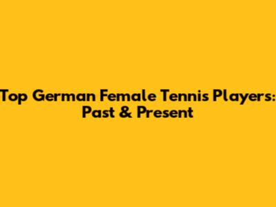 Top German Female Tennis Players: Past & Present