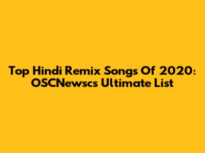 Top Hindi Remix Songs Of 2020: OSCNewsc's Ultimate List