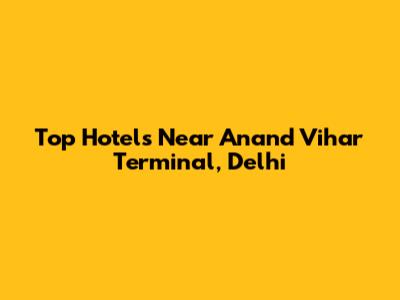 Top Hotels Near Anand Vihar Terminal, Delhi