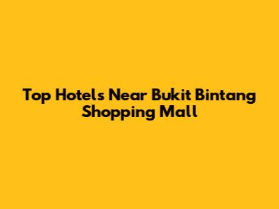 Top Hotels Near Bukit Bintang Shopping Mall
