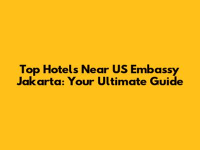 Top Hotels Near US Embassy Jakarta: Your Ultimate Guide