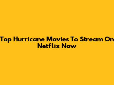 Top Hurricane Movies To Stream On Netflix Now