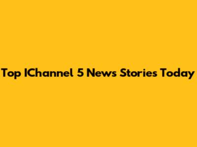 Top IChannel 5 News Stories Today