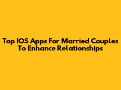 Top IOS Apps For Married Couples To Enhance Relationships
