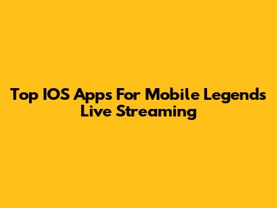 Top IOS Apps For Mobile Legends Live Streaming