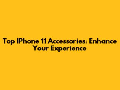 Top IPhone 11 Accessories: Enhance Your Experience