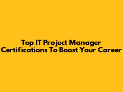 Top IT Project Manager Certifications To Boost Your Career