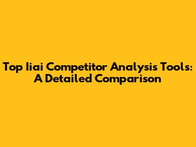 Top Iiai Competitor Analysis Tools: A Detailed Comparison