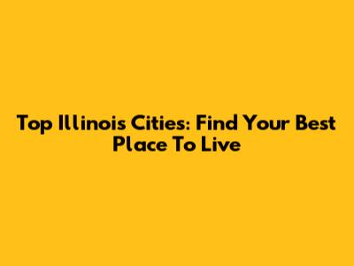 Top Illinois Cities: Find Your Best Place To Live