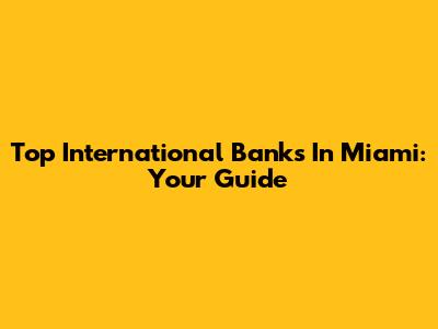 Top International Banks In Miami: Your Guide